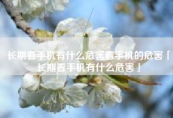 长期看手机有什么危害看手机的危害「长期看手机有什么危害」