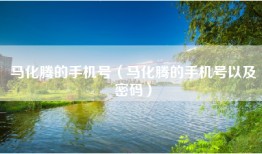 马化腾的手机号（马化腾的手机号以及密码）