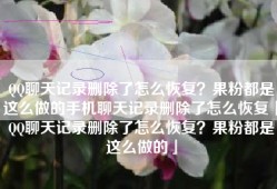 QQ聊天记录删除了怎么恢复？果粉都是这么做的手机聊天记录删除了怎么恢复「QQ聊天记录删除了怎么恢复？果粉都是这么做的」