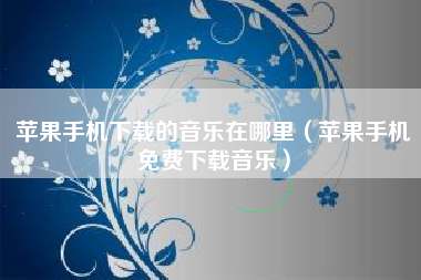 苹果手机下载的音乐在哪里（苹果手机免费下载音乐）