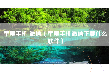 苹果手机 微信（苹果手机微信下载什么软件）